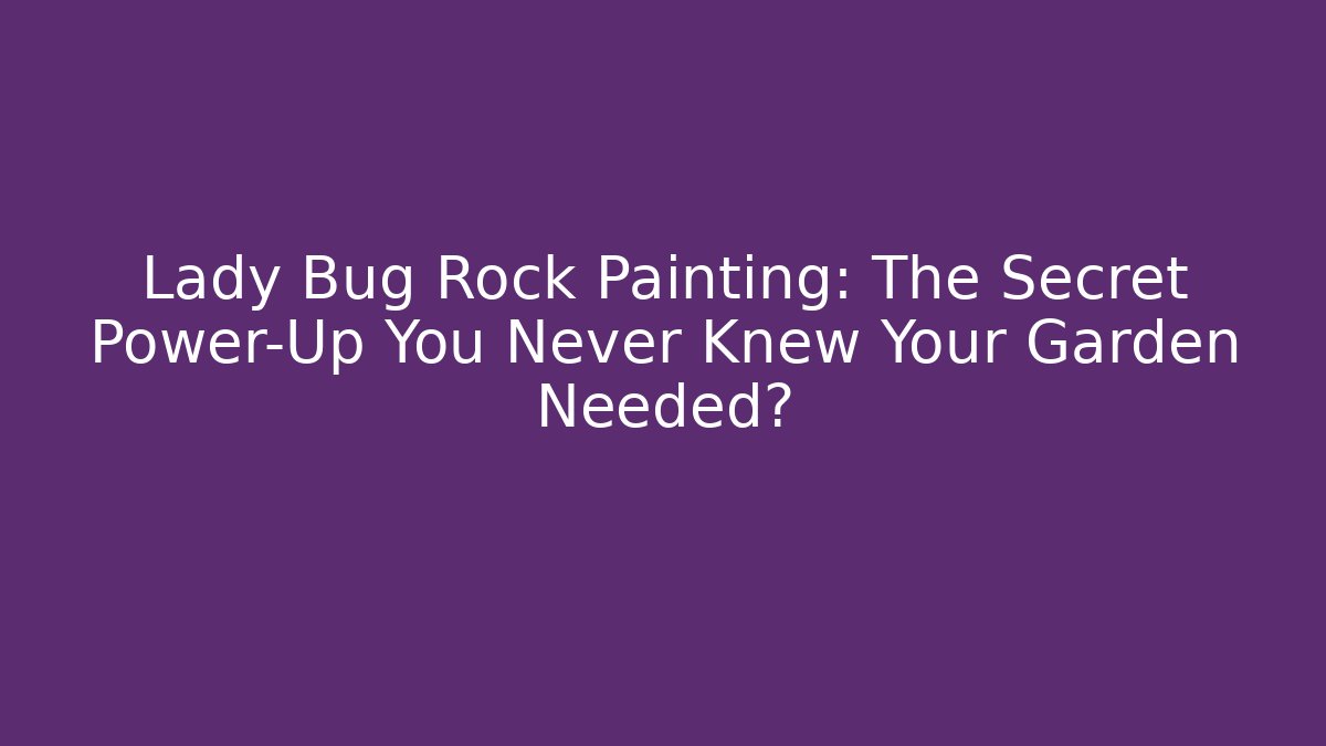 Lady Bug Rock Painting: The Secret Power-Up You Never Knew Your Garden Needed?