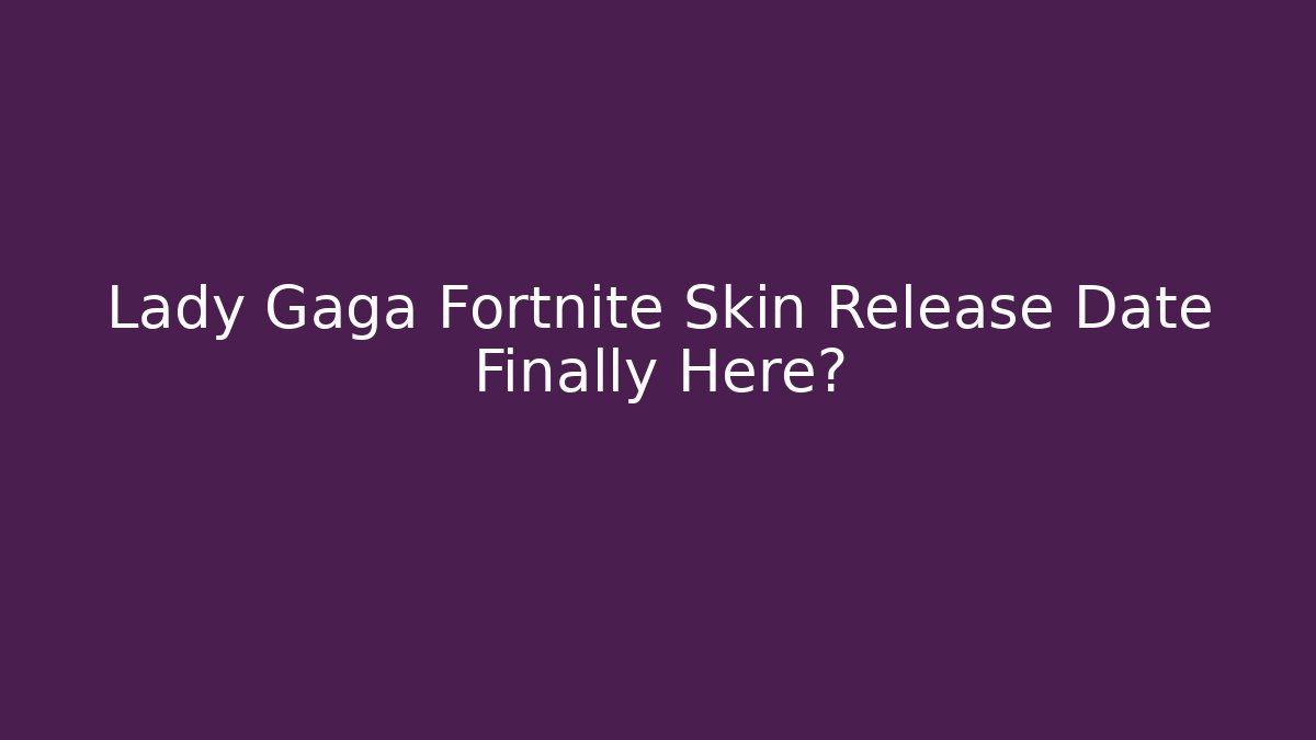 Lady Gaga Fortnite Skin Release Date Finally Here?