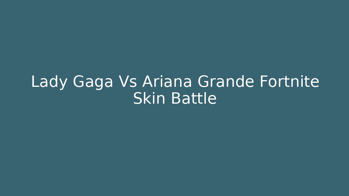 Lady Gaga Vs Ariana Grande Fortnite Skin Battle