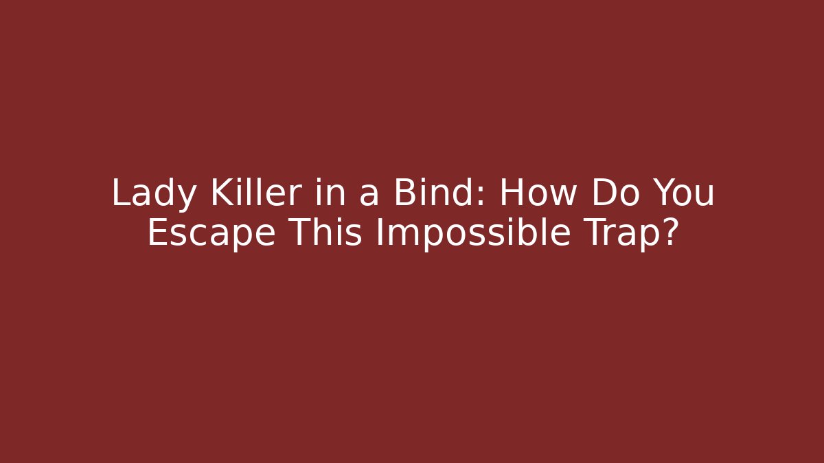 Lady Killer in a Bind: How Do You Escape This Impossible Trap?