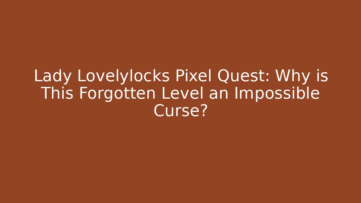 Lady Lovelylocks Pixel Quest: Why is This Forgotten Level an Impossible Curse?
