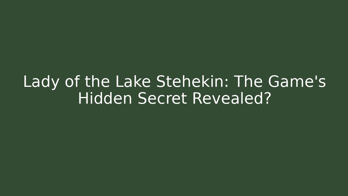 Lady of the Lake Stehekin: The Game's Hidden Secret Revealed?