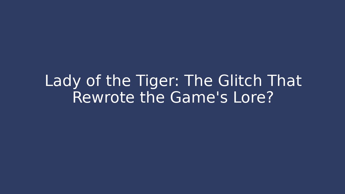 Lady of the Tiger: The Glitch That Rewrote the Game's Lore?