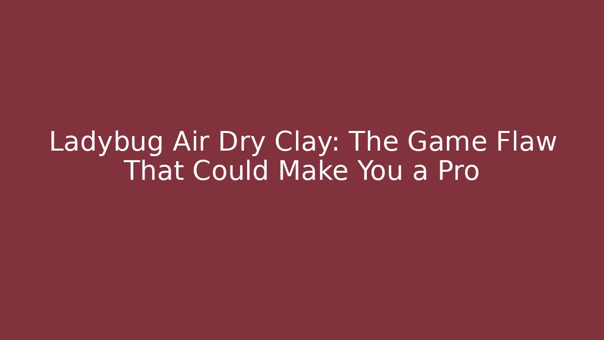 Ladybug Air Dry Clay: The Game Flaw That Could Make You a Pro - Critter Realm