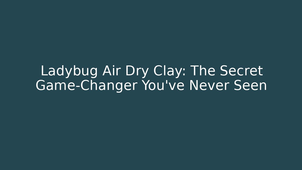 Ladybug Air Dry Clay: The Secret Game-Changer You’ve Never Seen