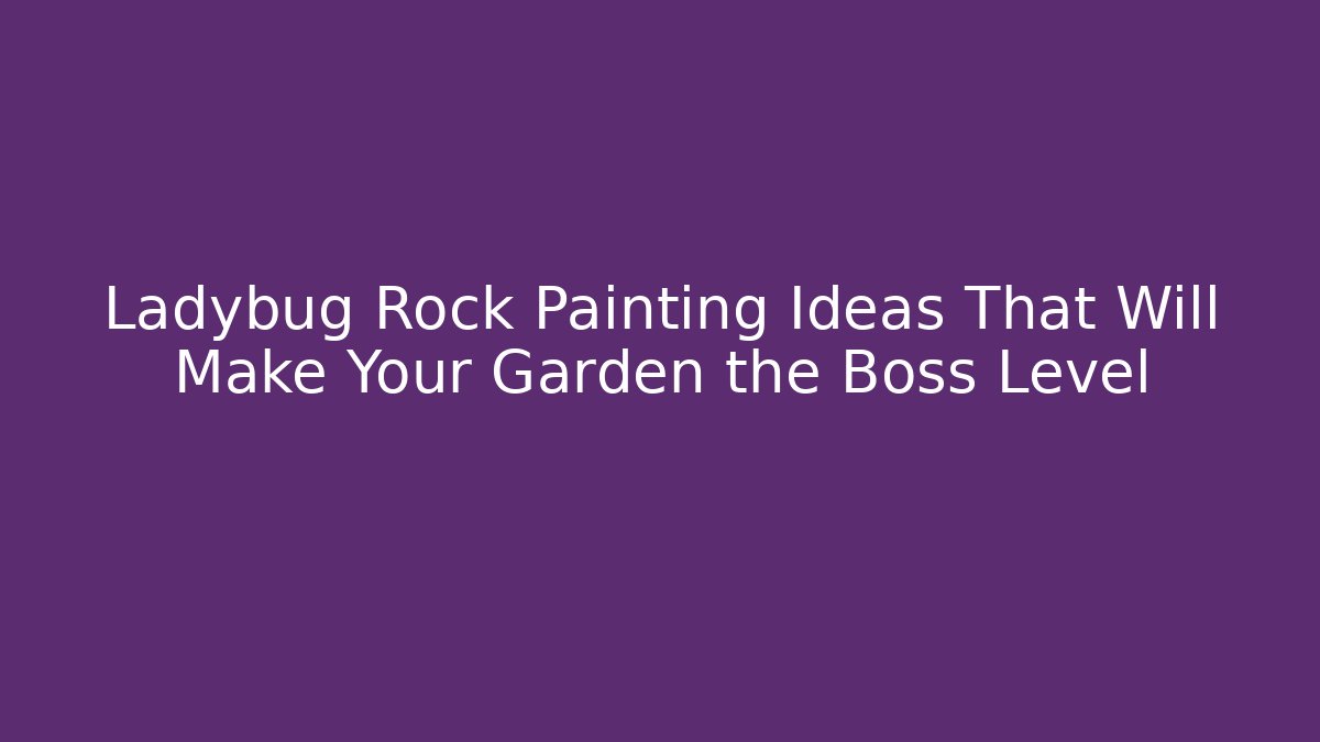 Ladybug Rock Painting Ideas That Will Make Your Garden the Boss Level