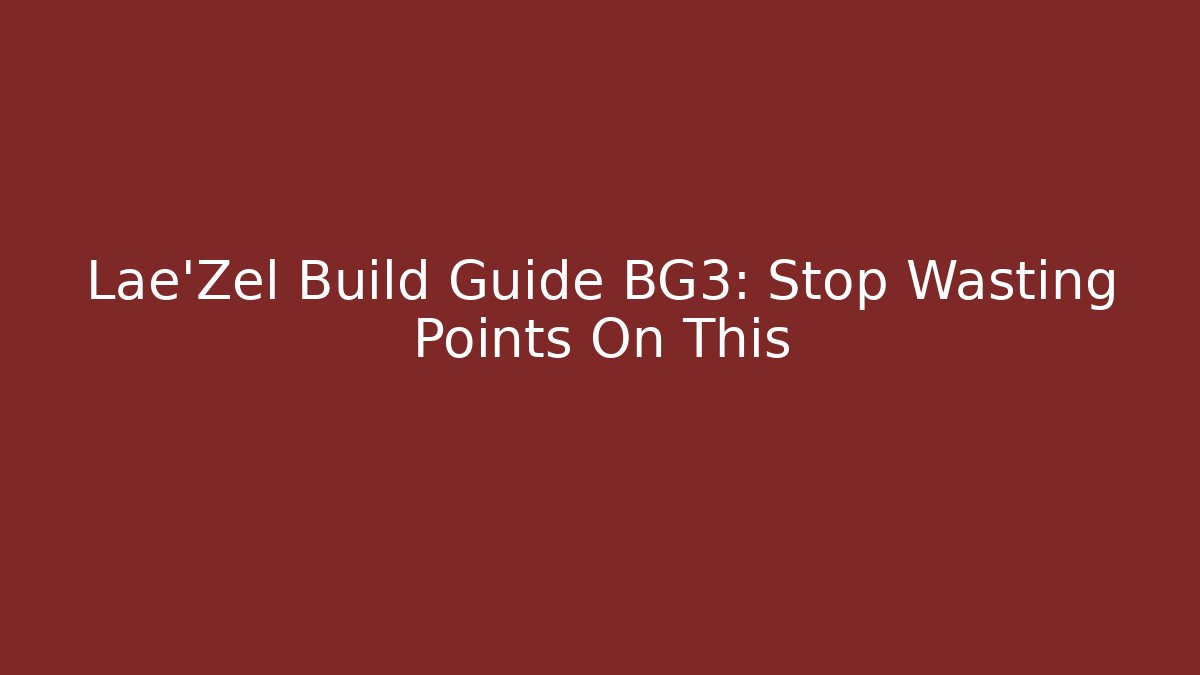 Lae'Zel Build Guide BG3: Stop Wasting Points On This