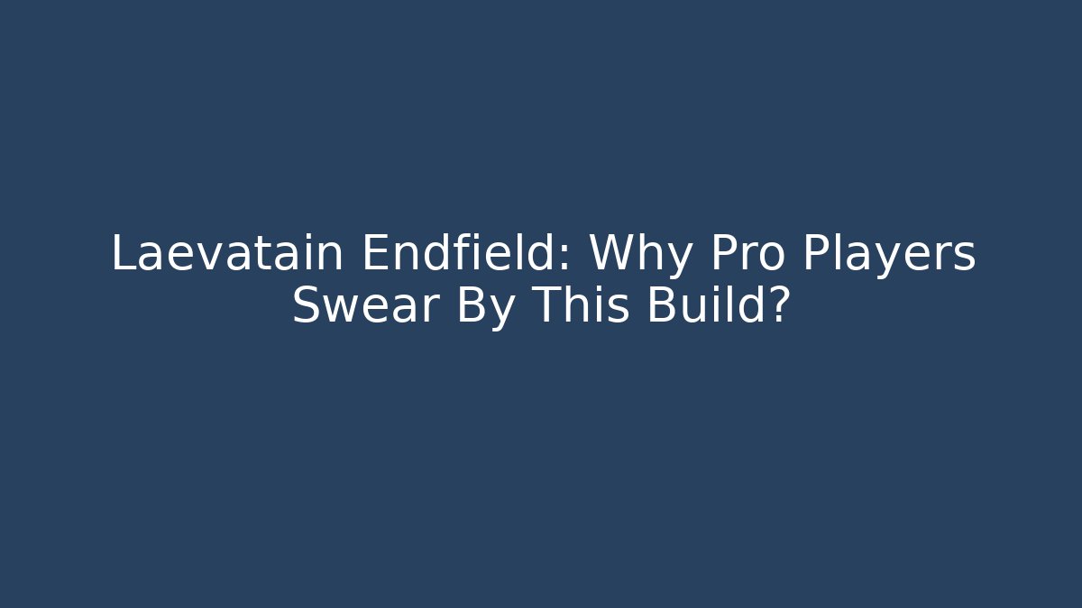 Laevatain Endfield: Why Pro Players Swear By This Build?