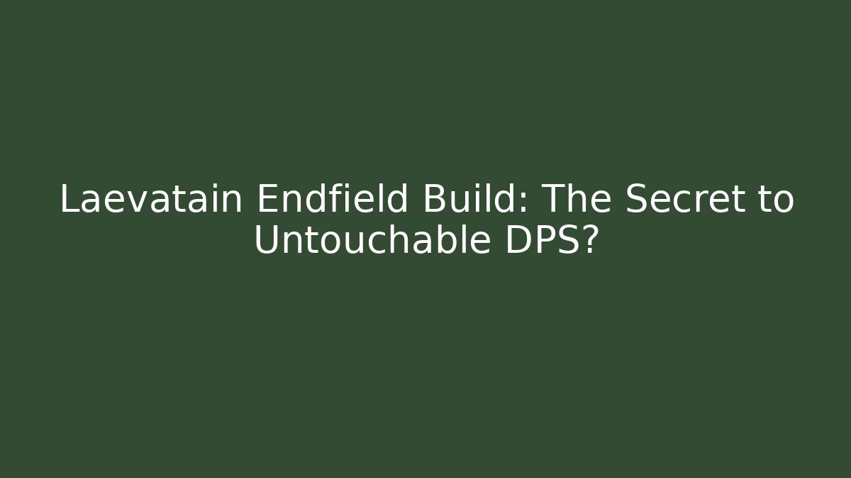 Laevatain Endfield Build: The Secret to Untouchable DPS?