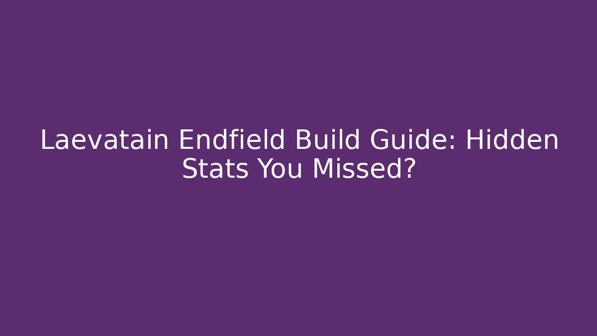 Laevatain Endfield Build Guide: Hidden Stats You Missed?
