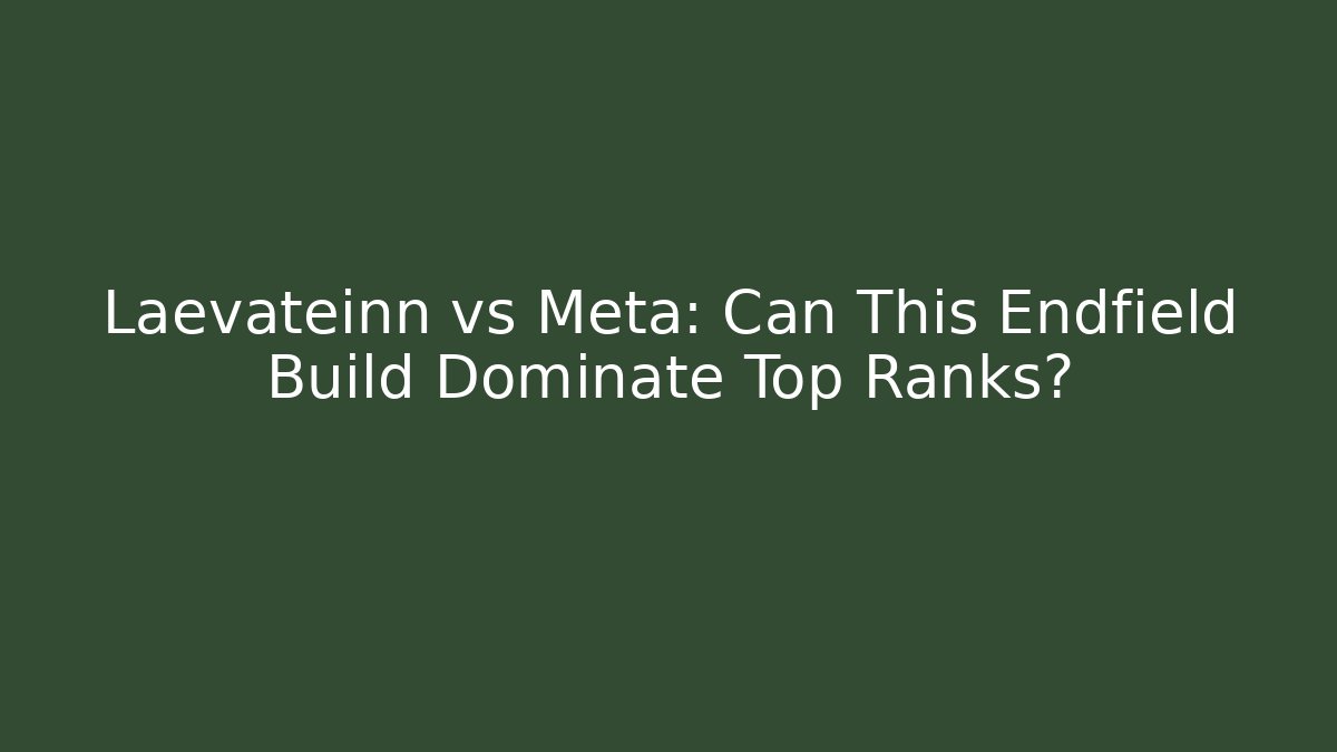 Laevateinn vs Meta: Can This Endfield Build Dominate Top Ranks?