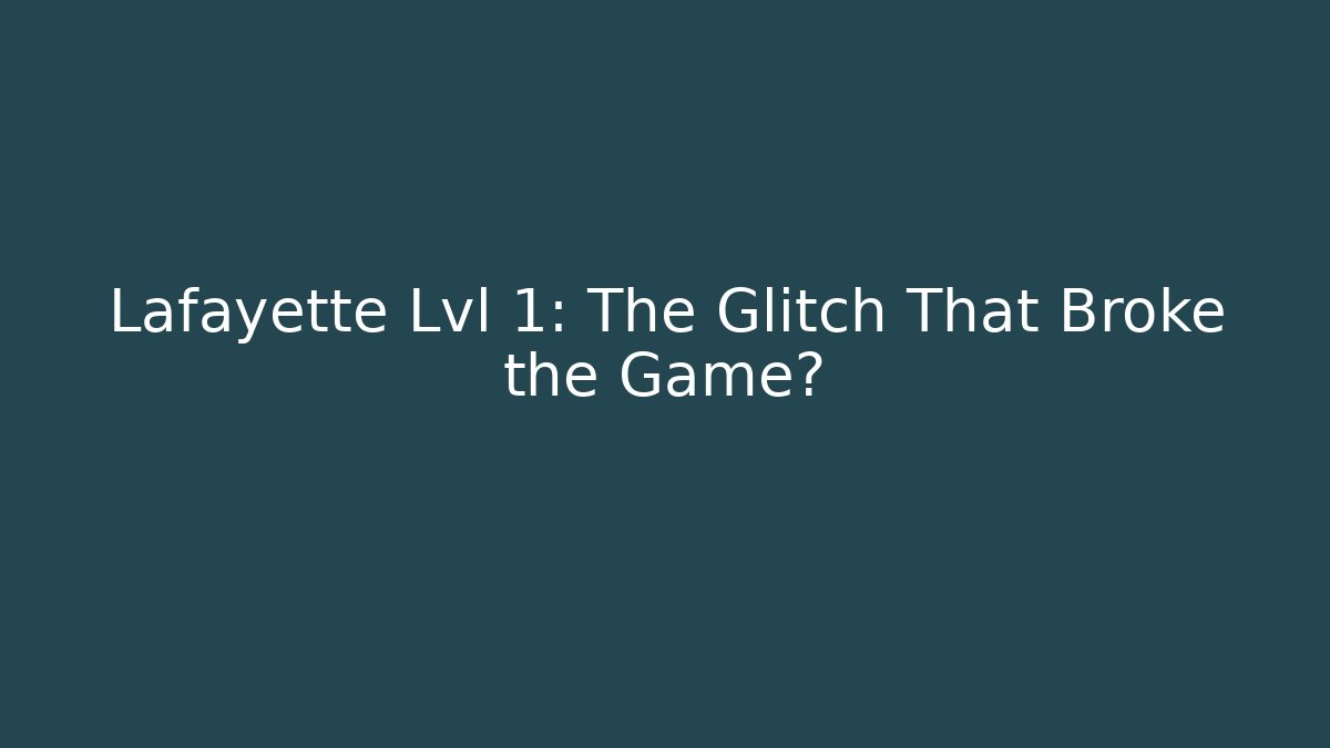 Lafayette Lvl 1: The Glitch That Broke the Game?