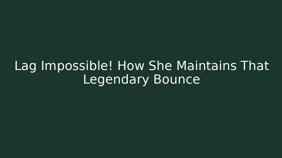 Lag Impossible! How She Maintains That Legendary Bounce