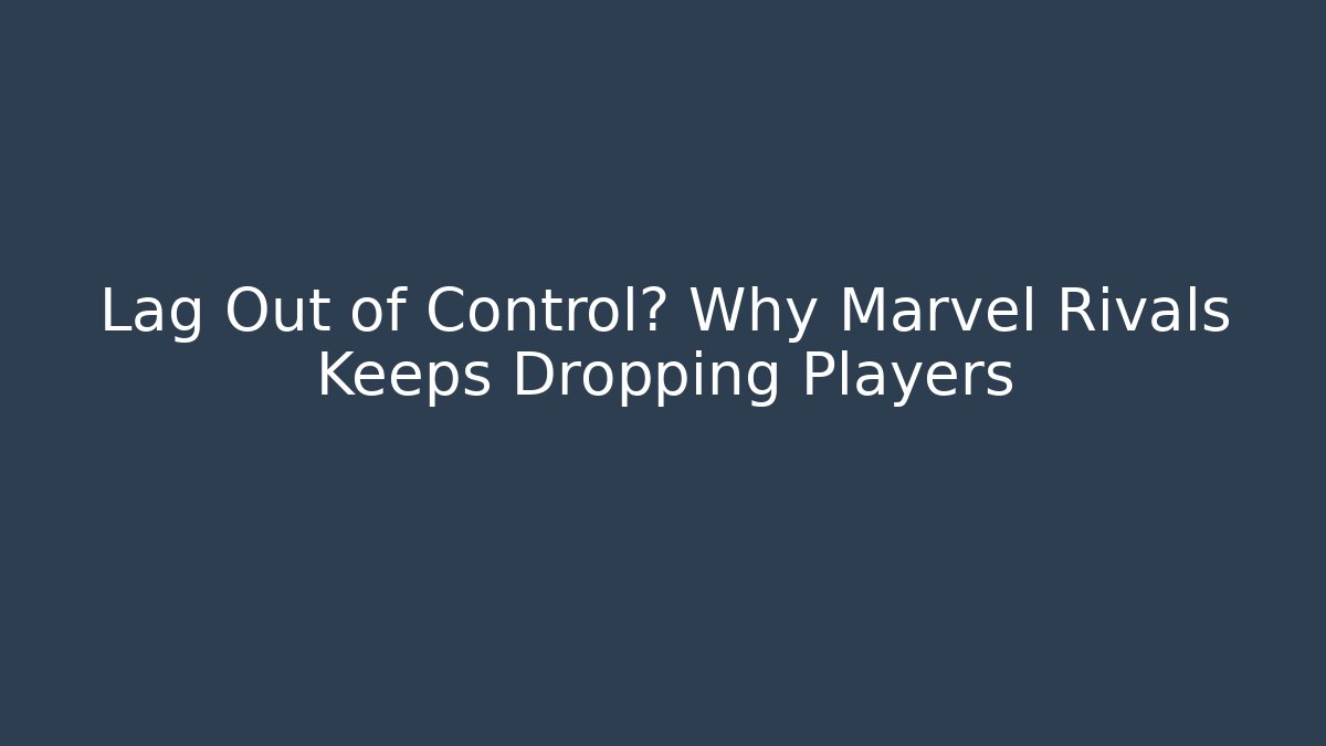 Lag Out of Control? Why Marvel Rivals Keeps Dropping Players