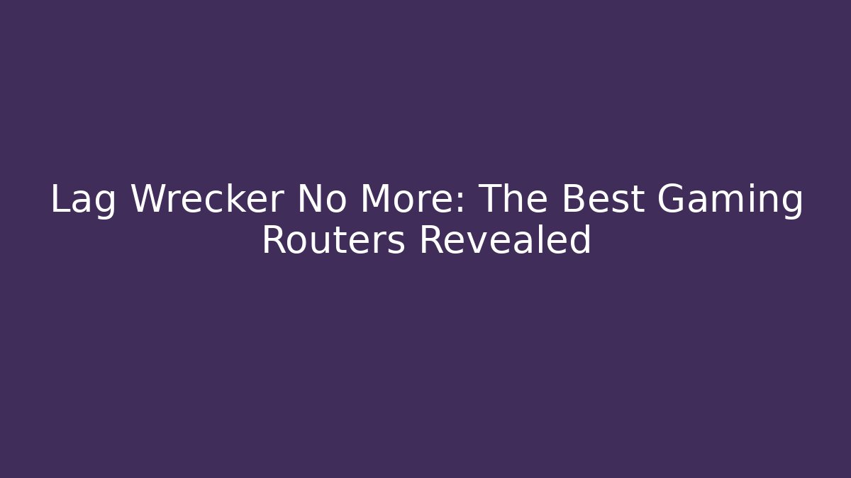 Lag Wrecker No More: The Best Gaming Routers Revealed