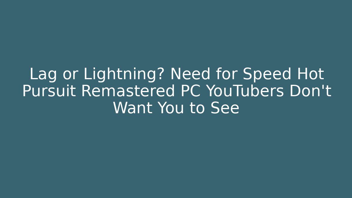 Lag or Lightning? Need for Speed Hot Pursuit Remastered PC YouTubers Don't Want You to See