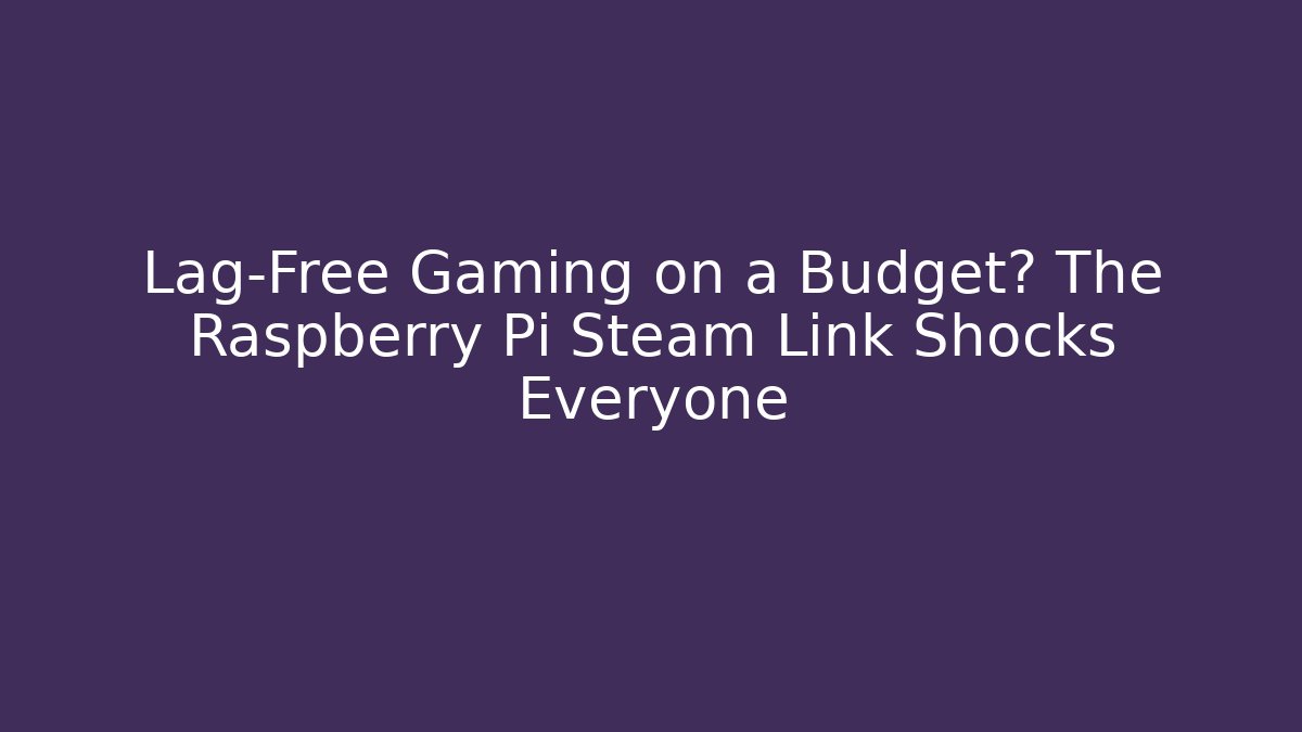 Lag-Free Gaming on a Budget? The Raspberry Pi Steam Link Shocks Everyone