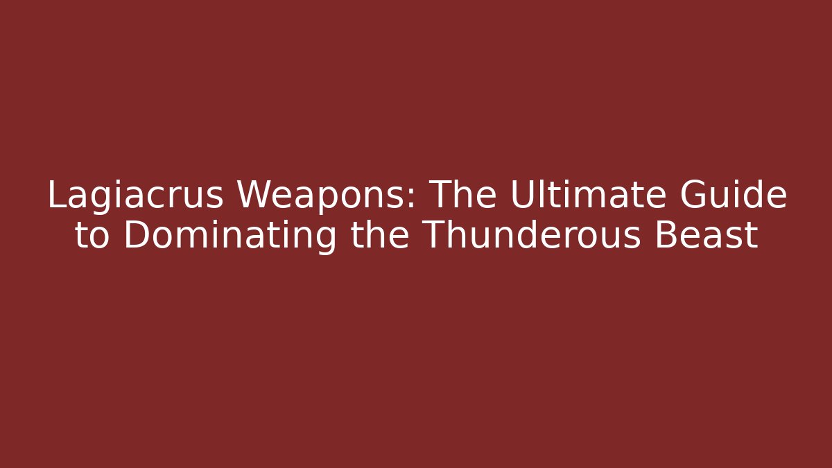 Lagiacrus Weapons: The Ultimate Guide to Dominating the Thunderous Beast