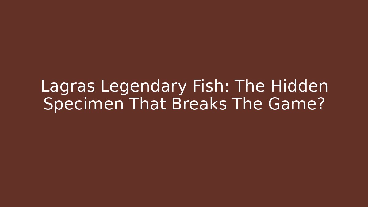 Lagras Legendary Fish: The Hidden Specimen That Breaks The Game?