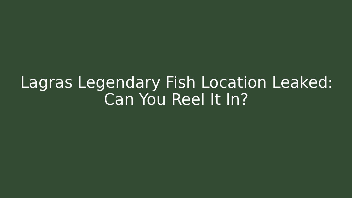 Lagras Legendary Fish Location Leaked: Can You Reel It In?