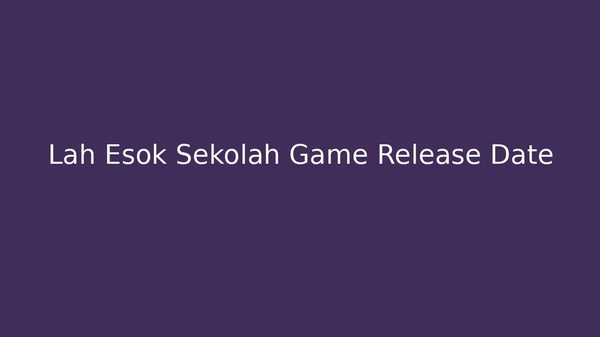 Lah Esok Sekolah Game Release Date