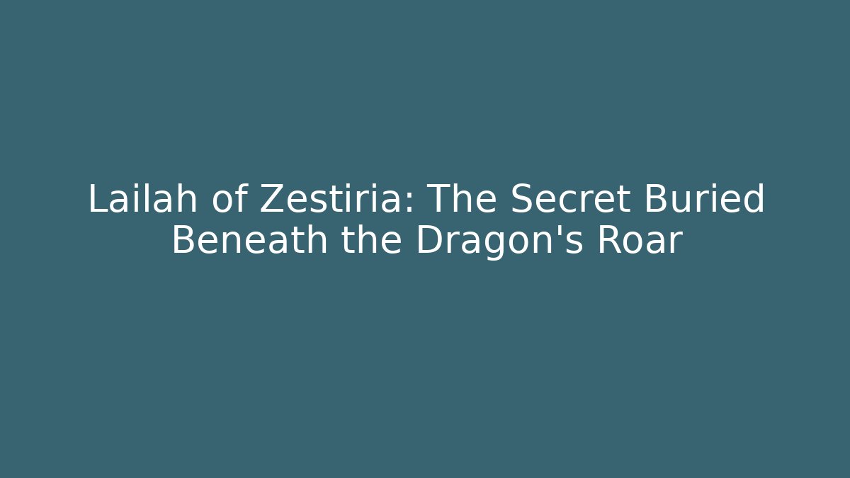 Lailah of Zestiria: The Secret Buried Beneath the Dragon's Roar