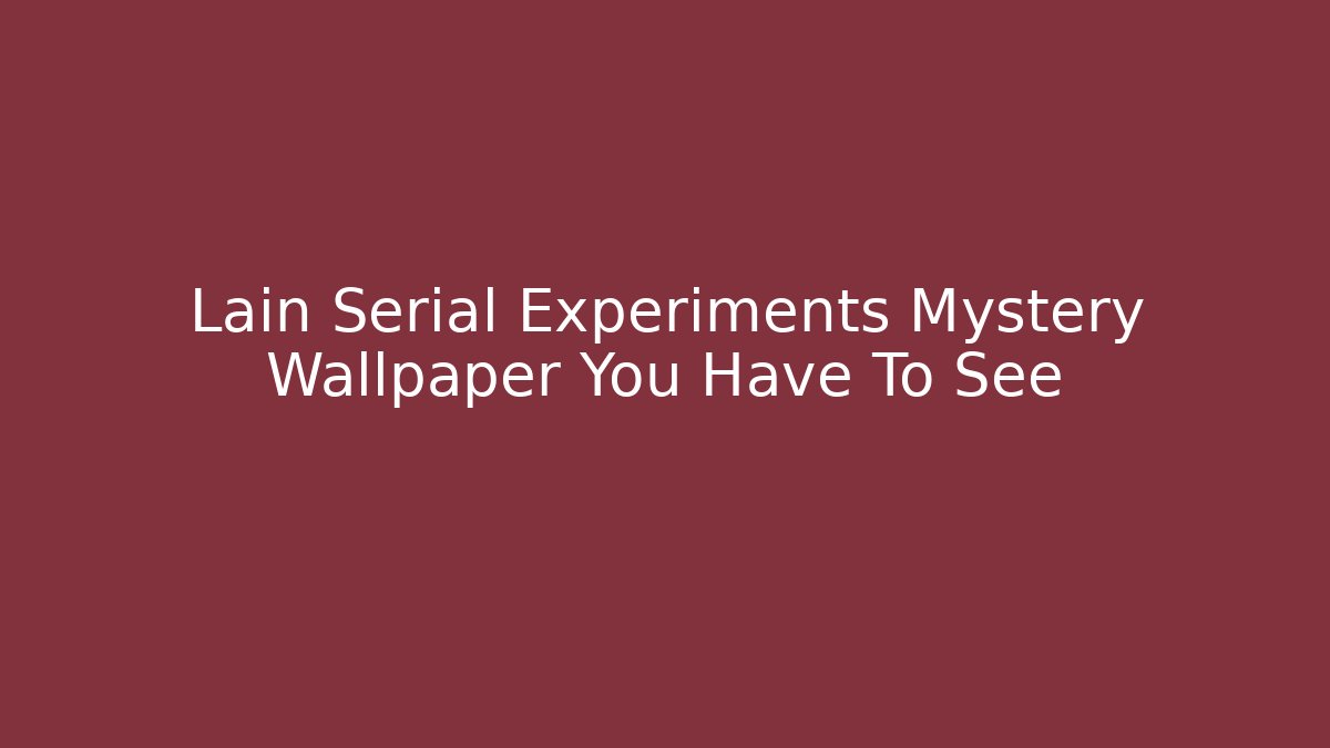 Lain Serial Experiments Mystery Wallpaper You Have To See - Critter Realm