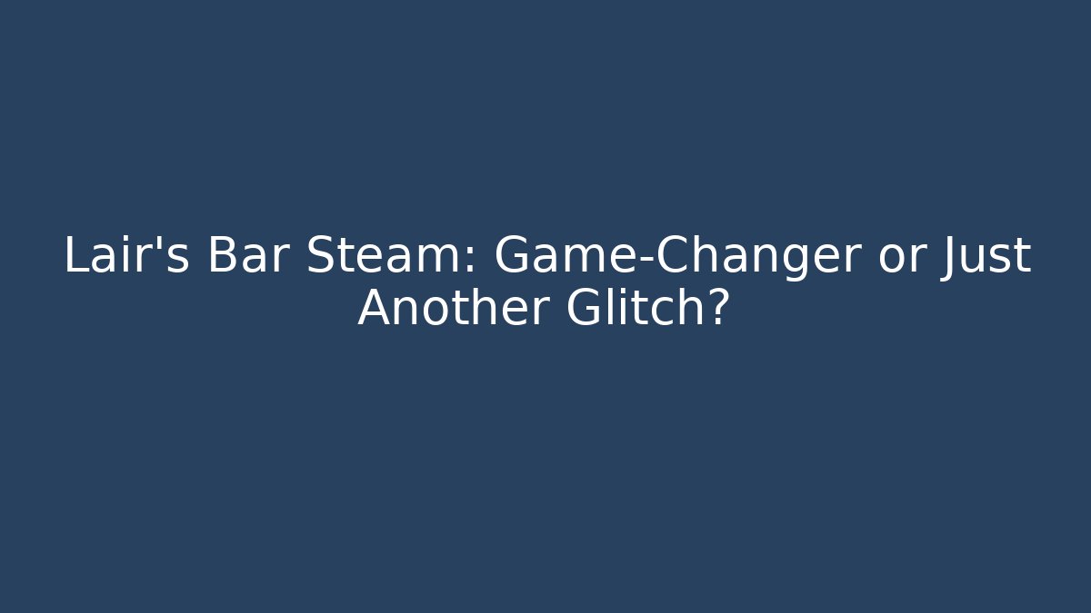 Lair's Bar Steam: Game-Changer or Just Another Glitch?