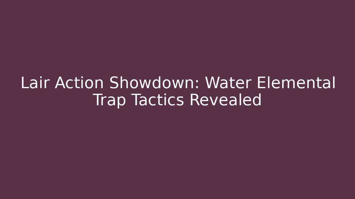 Lair Action Showdown: Water Elemental Trap Tactics Revealed - Critter Realm