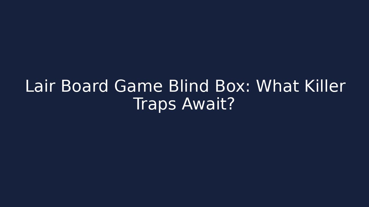 Lair Board Game Blind Box: What Killer Traps Await?