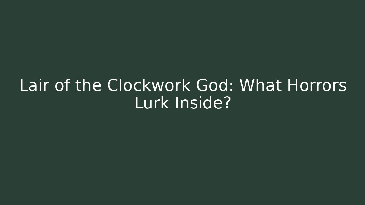 Lair of the Clockwork God: What Horrors Lurk Inside?