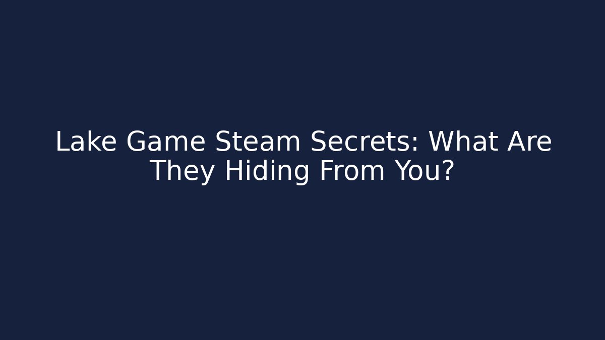 Lake Game Steam Secrets: What Are They Hiding From You?