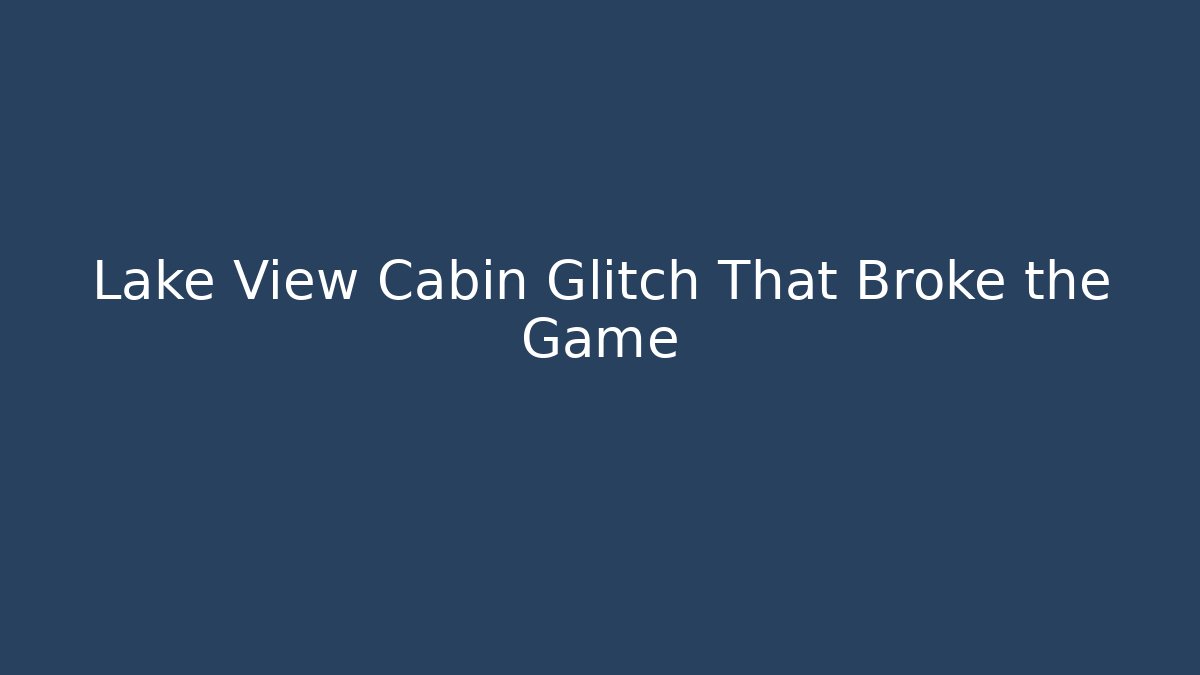 Lake View Cabin Glitch That Broke the Game