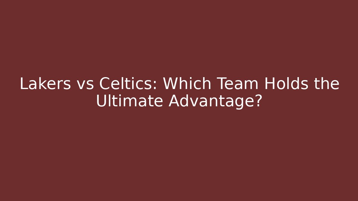 Lakers vs Celtics: Which Team Holds the Ultimate Advantage?