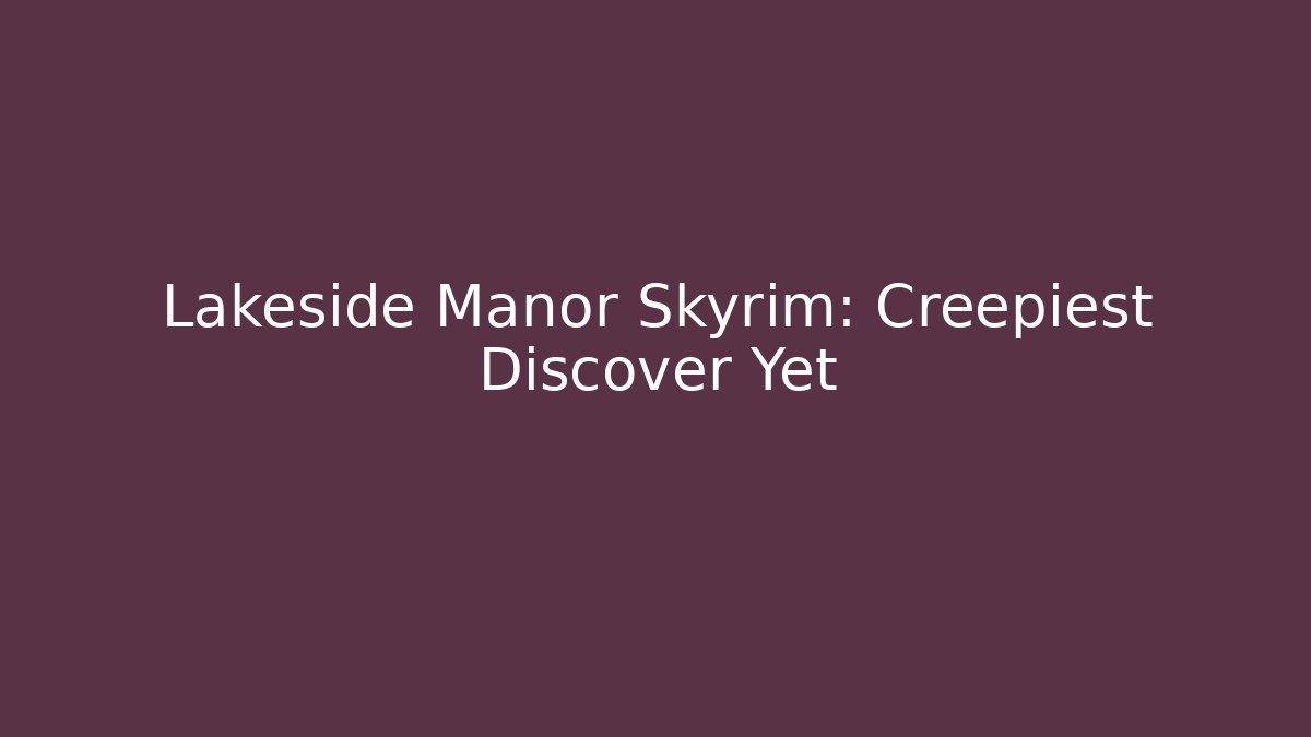 Lakeside Manor Skyrim: Creepiest Discover Yet
