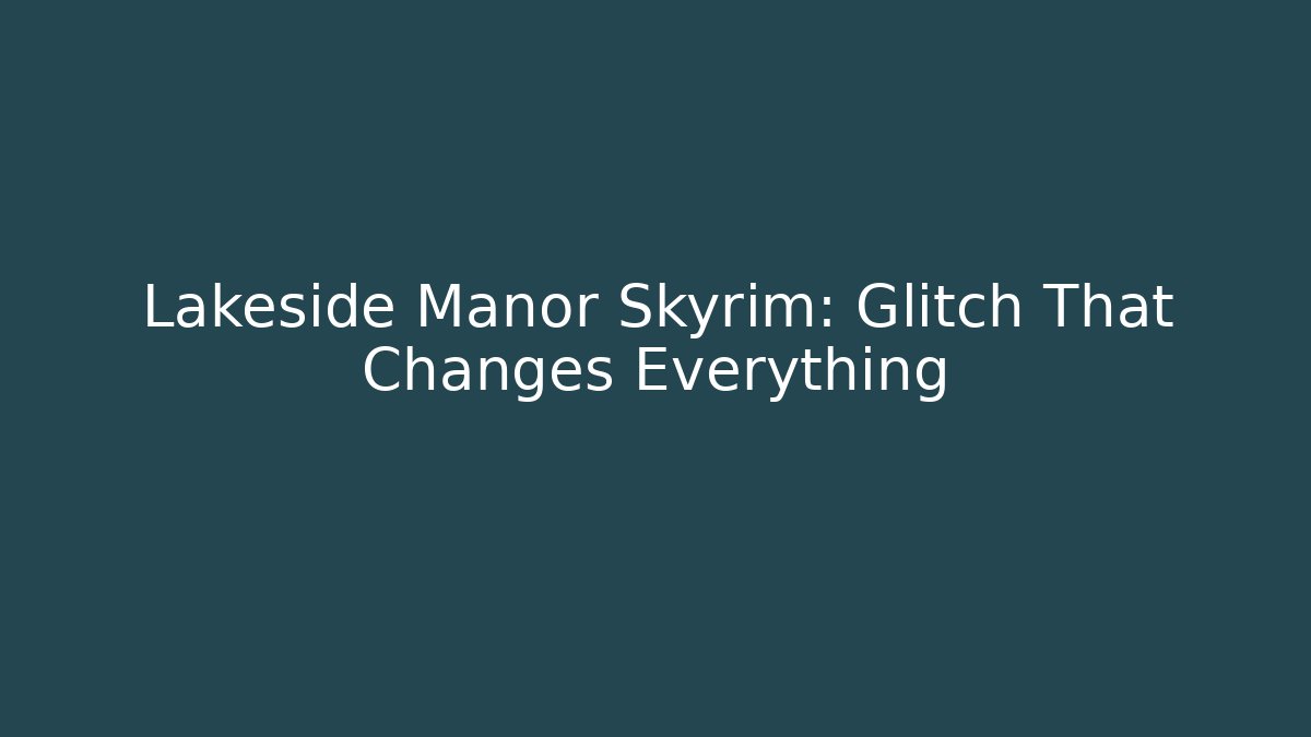 Lakeside Manor Skyrim: Glitch That Changes Everything