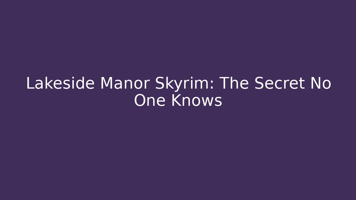 Lakeside Manor Skyrim: The Secret No One Knows