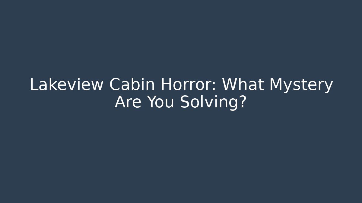 Lakeview Cabin Horror: What Mystery Are You Solving?