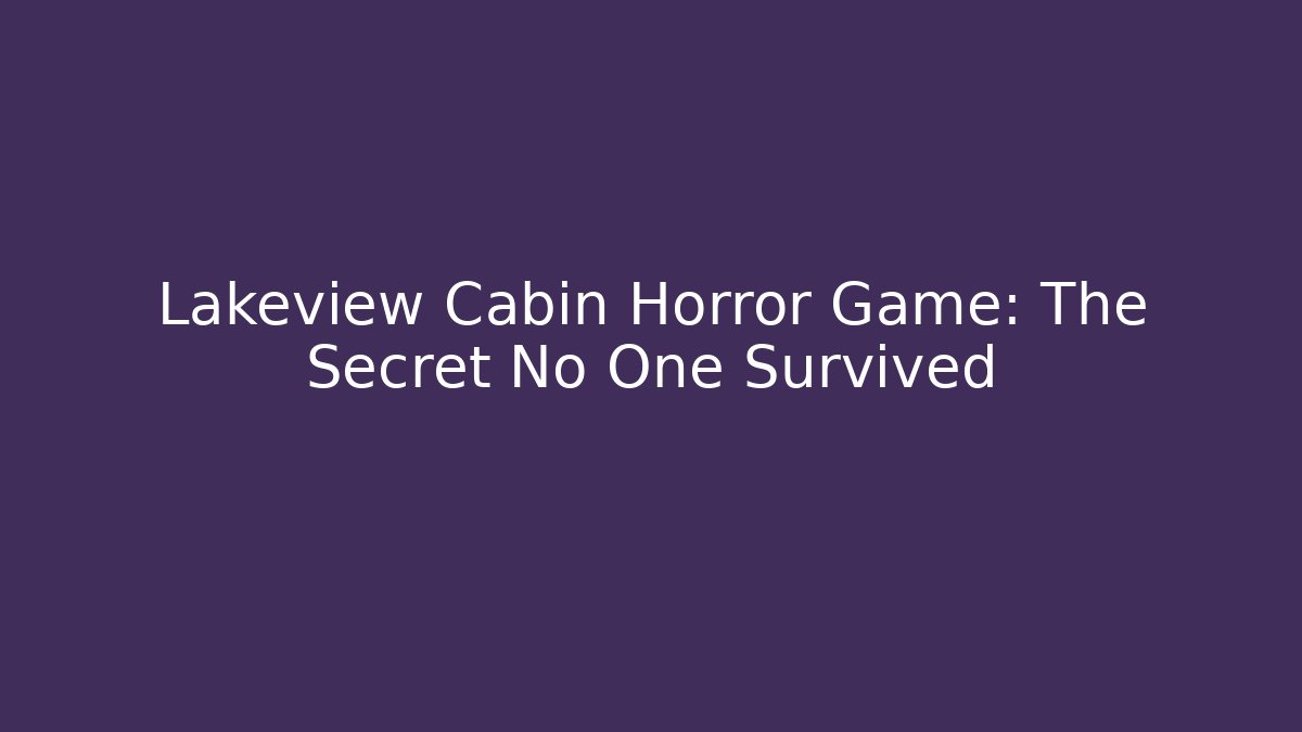 Lakeview Cabin Horror Game: The Secret No One Survived