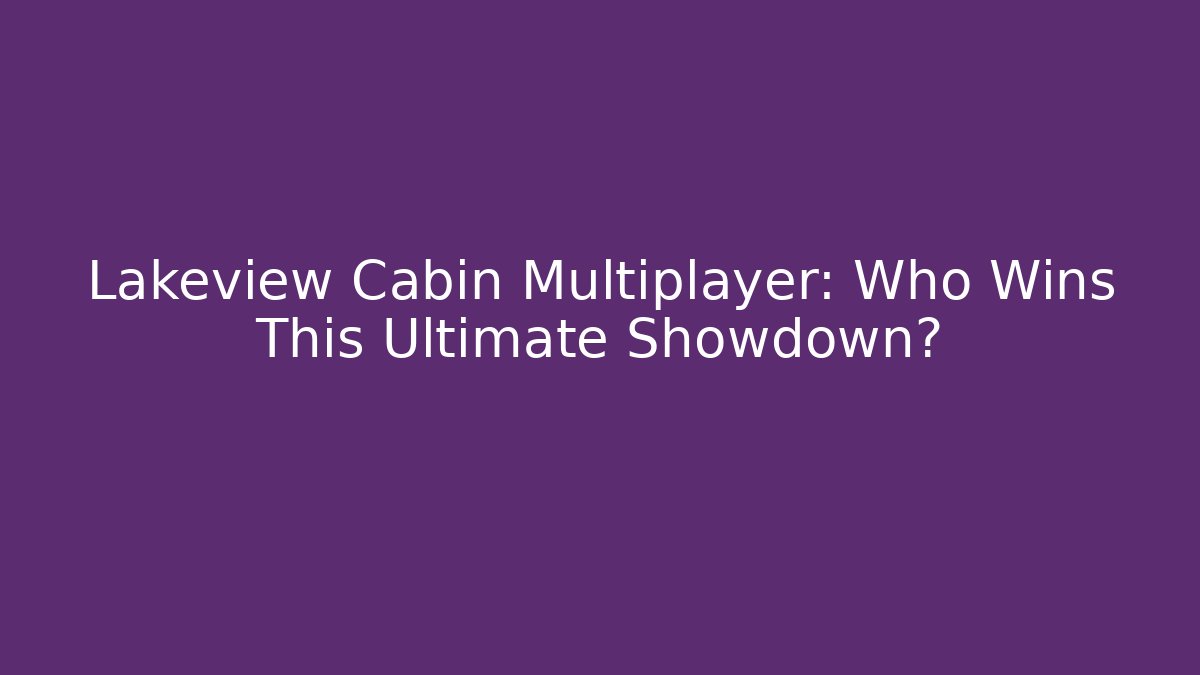 Lakeview Cabin Multiplayer: Who Wins This Ultimate Showdown?