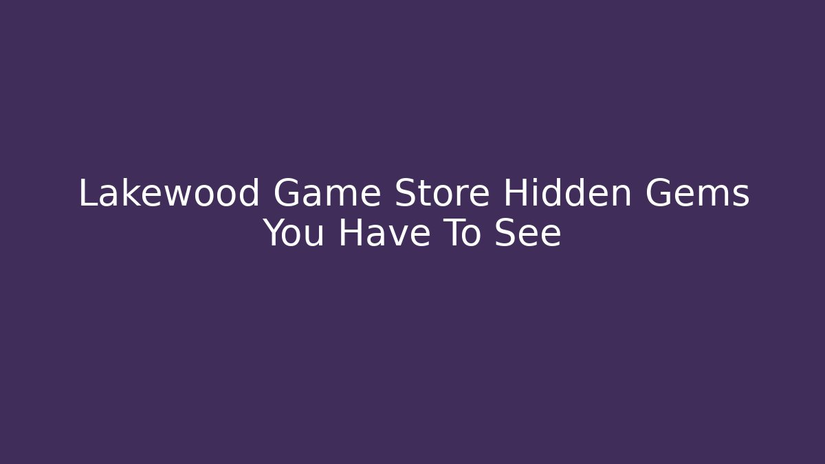 Lakewood Game Store Hidden Gems You Have To See