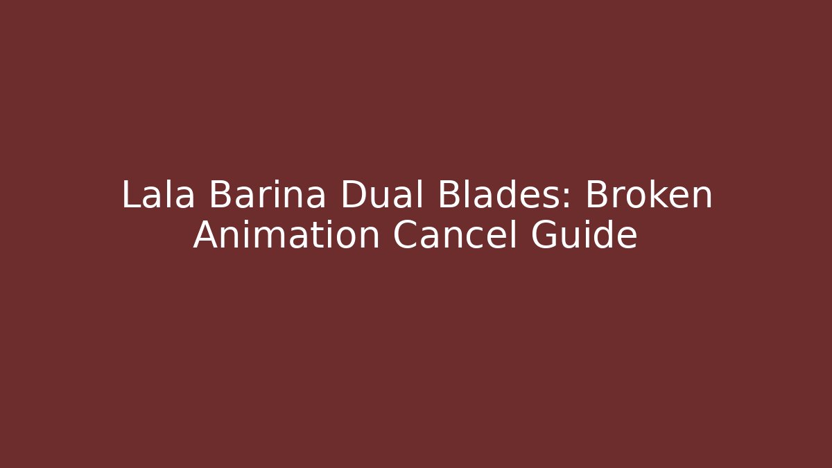 Lala Barina Dual Blades: Broken Animation Cancel Guide