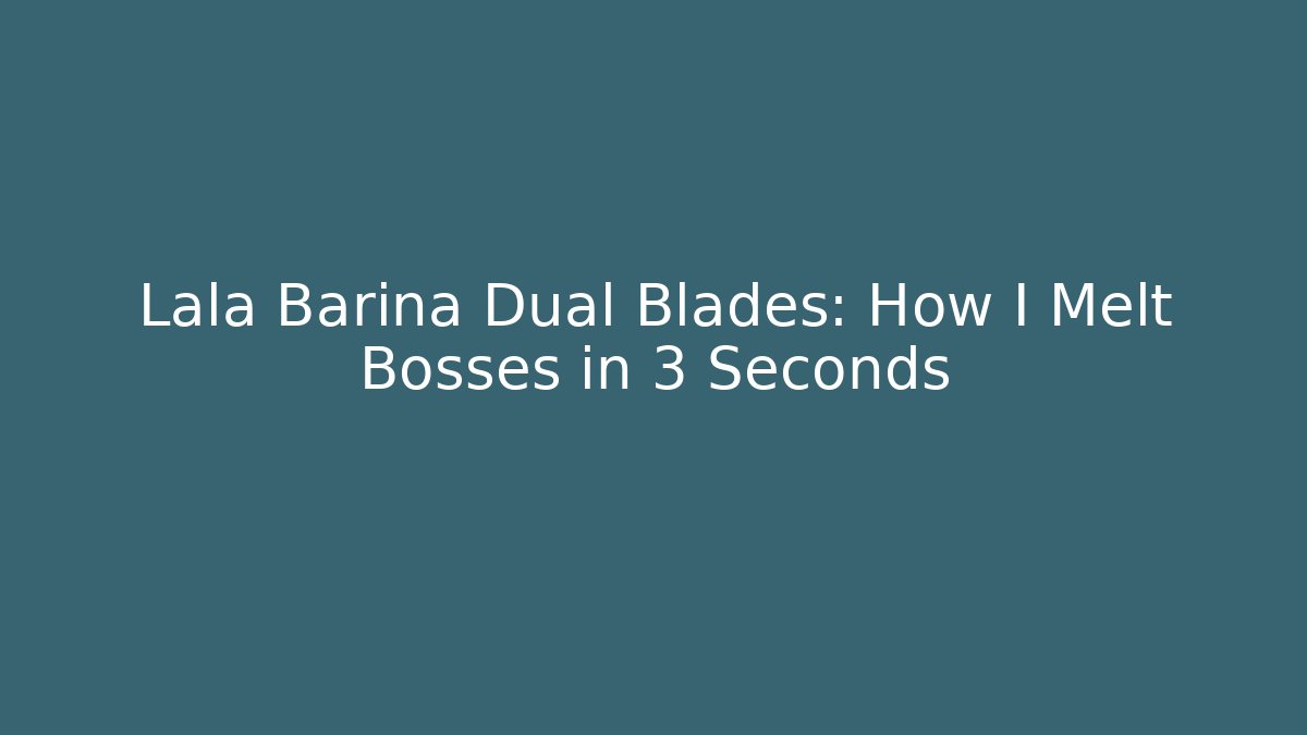 Lala Barina Dual Blades: How I Melt Bosses in 3 Seconds