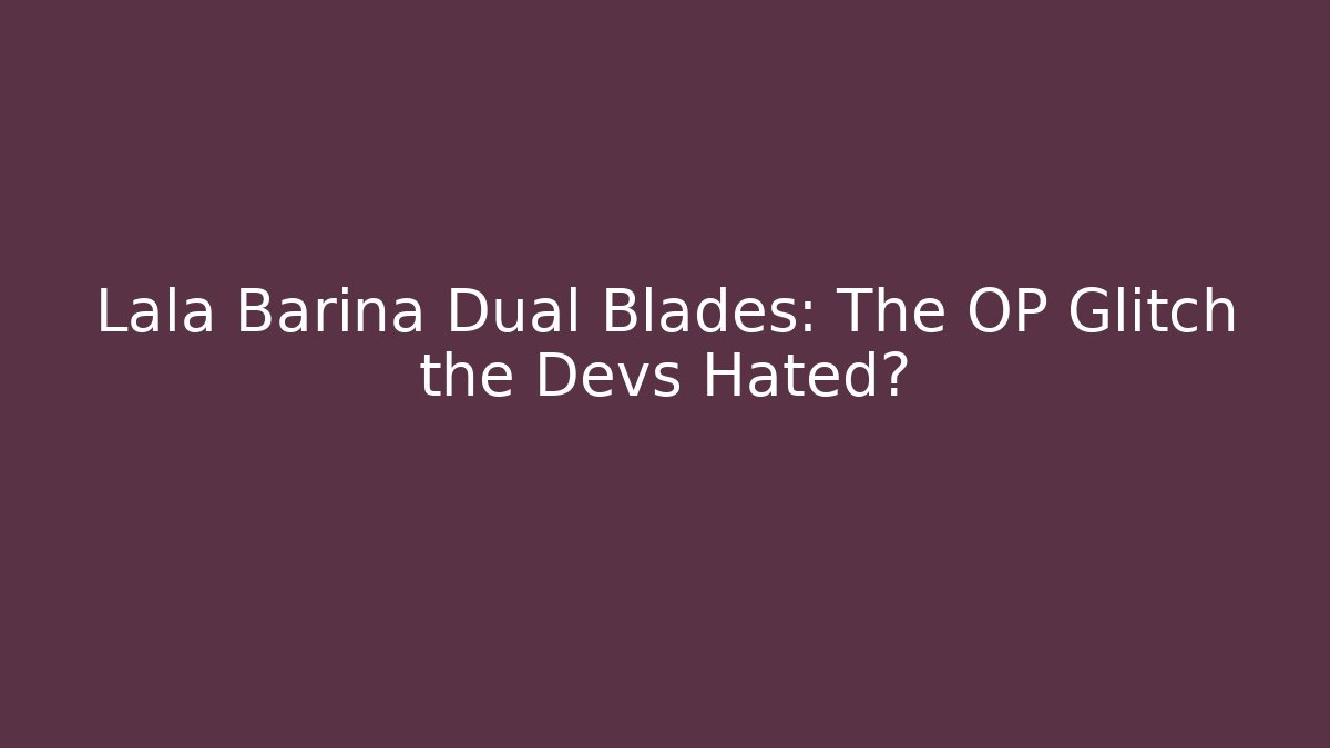Lala Barina Dual Blades: The OP Glitch the Devs Hated?