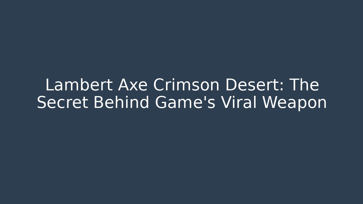 Lambert Axe Crimson Desert: The Secret Behind Game's Viral Weapon