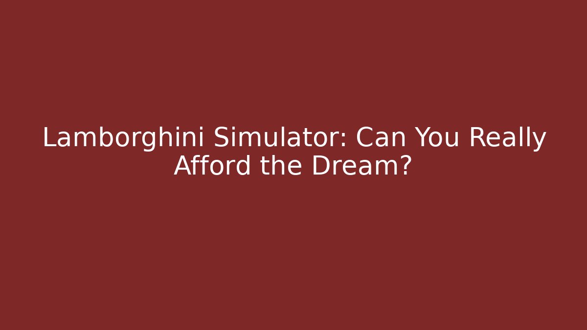 Lamborghini Simulator: Can You Really Afford the Dream?