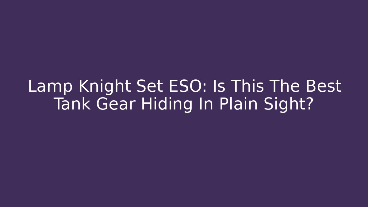 Lamp Knight Set ESO: Is This The Best Tank Gear Hiding In Plain Sight?