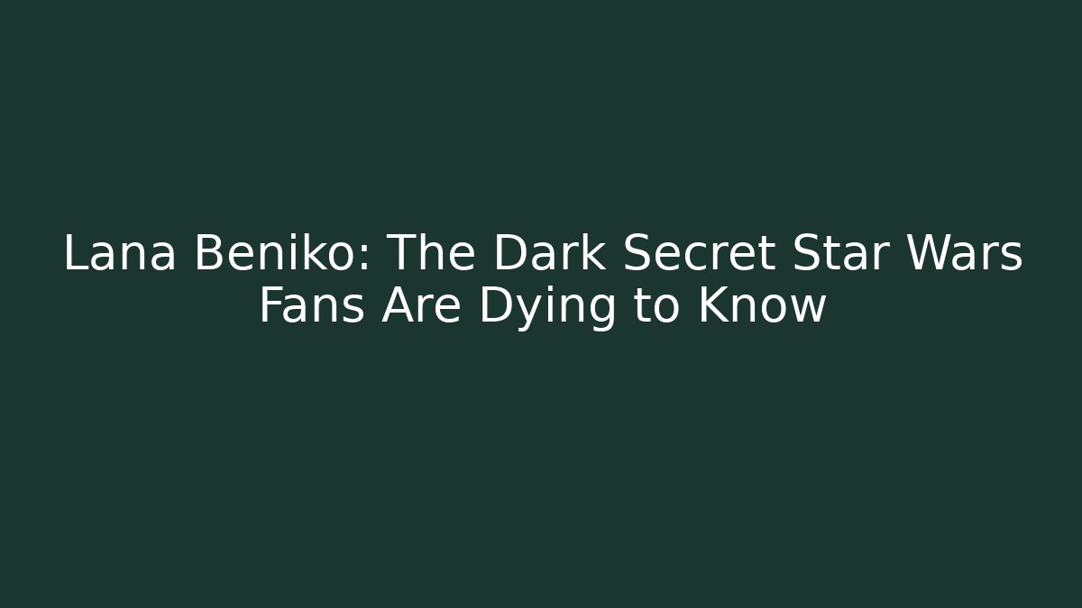 Lana Beniko: The Dark Secret Star Wars Fans Are Dying to Know
