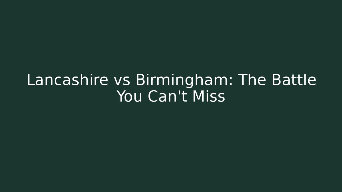 Lancashire vs Birmingham: The Battle You Can't Miss