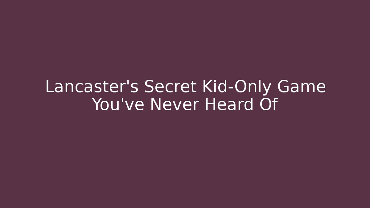 Lancaster's Secret Kid-Only Game You've Never Heard Of